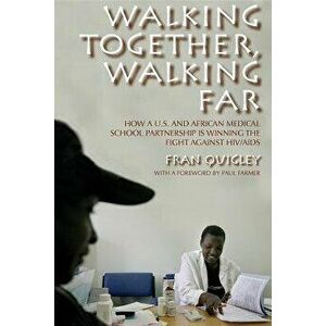 Walking Together, Walking Far: How a U.S. and African Medical School Partnership Is Winning the Fight Against Hiv/AIDS, Paperback - Fran Quigley imagine
