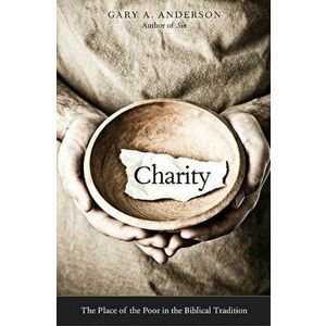 Charity: The Place of the Poor in the Biblical Tradition, Paperback - Gary A. Anderson imagine