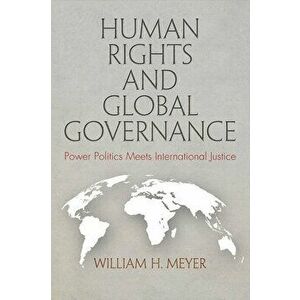 Human Rights and Global Governance: Power Politics Meets International Justice, Hardcover - William H. Meyer imagine