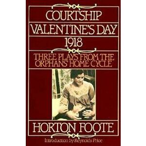 Courtship, Valentine's Day, 1918: Three Plays from the Orphans' Home Cycle, Paperback - Horton Foote imagine