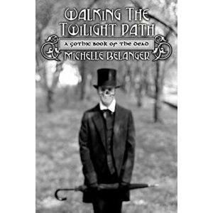 Walking the Twilight Path: A Gothic Book of the Dead, Paperback - Michelle Belanger imagine