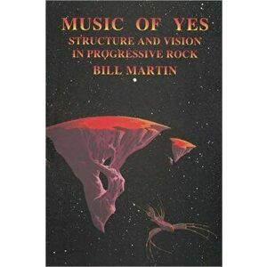 Music of Yes: Structure and Vision in Progressive Rock, Paperback - Bill, Jr. Martin imagine