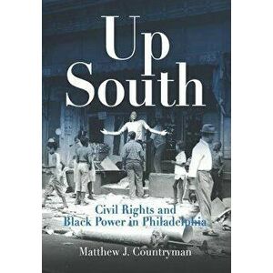 Up South: Civil Rights and Black Power in Philadelphia, Paperback - Matthew J. Countryman imagine