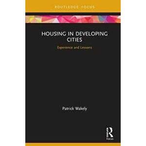Housing in Developing Cities: Experience and Lessons, Paperback - Patrick Wakely imagine