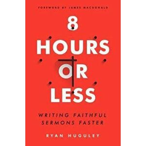 8 Hours or Less: Writing Faithful Sermons Faster, Paperback - Ryan Huguley imagine