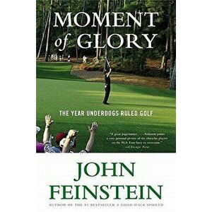 Moment of Glory: The Year Underdogs Ruled Golf, Paperback - John Feinstein imagine