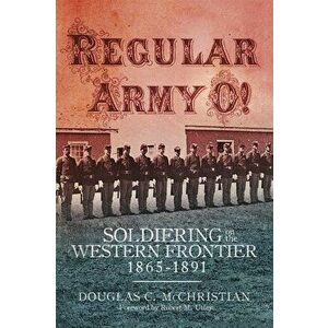 Regular Army O!: Soldiering on the Western Frontier, 1865-1891, Paperback - Douglas C. McChristian imagine