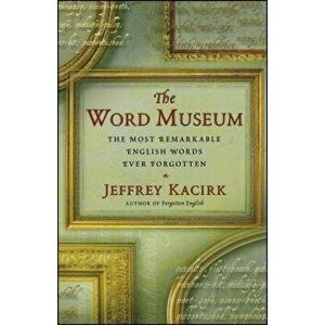 The Word Museum: The Most Remarkable English Words Ever Forgotten, Paperback - Jeffrey Kacirk imagine