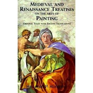 Medieval and Renaissance Treatises on the Arts of Painting: Original Texts with English Translations, Paperback - Mrs Mary P. Merrifield imagine