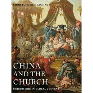China and the Church. Chinoiserie in Global Context, Hardback - Christopher M. S. Johns imagine