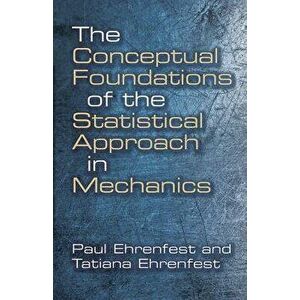 The Conceptual Foundations of the Statistical Approach in Mechanics, Paperback - Paul Ehrenfest imagine
