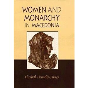 Women and Monarchy in Macedonia, Hardcover - Elizabeth Donnelly Carney imagine