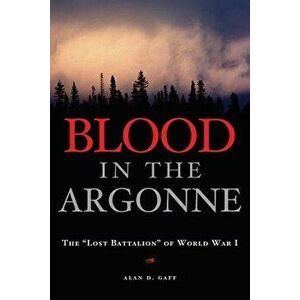 Blood in the Argonne: The "lost Battalion" of World War I, Hardcover - Alan D. Gaff imagine