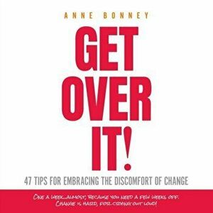 Get Over It: 47 Tips for Embracing the Discomfort of Change, Paperback - Anne Bonney imagine