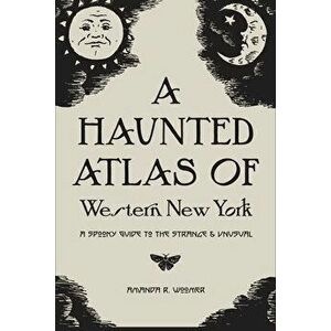 A Haunted Atlas of Western New York: A Spooky Guide to the Strange and Unusual, Paperback - Grace Pyszczek imagine