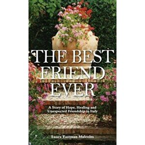 The Best Friend Ever: Hope, Healing and Unexpected Friendship in Italy, Hardcover - Laura Eastman Malcolm imagine