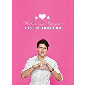 My Canadian Boyfriend, Justin Trudeau, Hardcover - Carrie Parker imagine