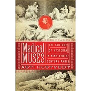 Medical Muses: Hysteria in Nineteenth-Century Paris, Hardcover - Asti Hustvedt imagine