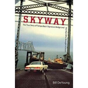 Skyway: The True Story of Tampa Bay's Signature Bridge and the Man Who Brought It Down, Paperback - Bill DeYoung imagine