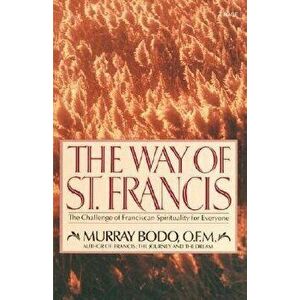 The Way of St. Francis: The Challenge of Franciscan Spirituality for Everyone, Paperback - Murray Bodo imagine