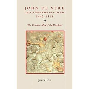 John de Vere, Thirteenth Earl of Oxford (1442-15 - `The Foremost Man of the Kingdom`, Hardback - James Ross imagine