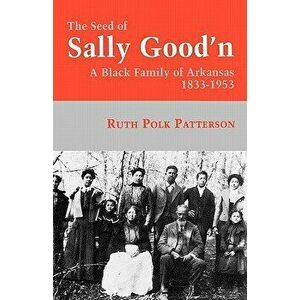 The Seed of Sally Good'n: A Black Family of Arkansas, 1833-1953, Paperback - Ruth Polk Patterson imagine