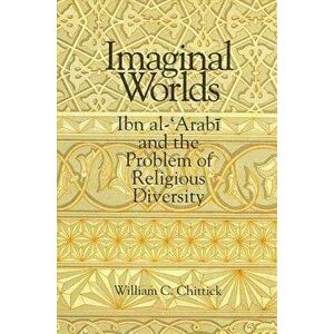 Imaginal Worlds: Ibn Al-'arabi and the Problem of Religious Diversity, Paperback - William C. Chittick imagine