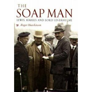 Soap Man. Lewis, Harris and Lord Leverhulme, Paperback - Roger Hutchinson imagine