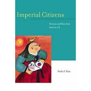 Imperial Citizens: Koreans and Race from Seoul to La, Paperback - Nadia Y. Kim imagine