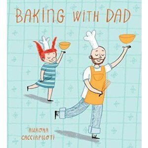 Baking with Dad, Paperback - Aurora Cacciapuoti imagine