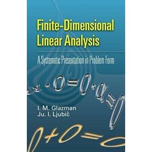 Finite-Dimensional Linear Analysis: A Systematic Presentation in Problem Form, Paperback - I. M. Glazman imagine