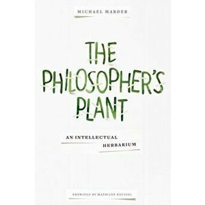 Philosopher's Plant. An Intellectual Herbarium, Paperback - Michael Marder imagine