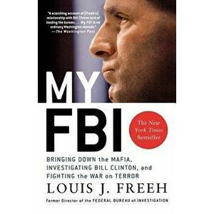 My FBI: Bringing Down the Mafia, Investigating Bill Clinton, and Fighting the War on Terror, Paperback - Louis J. Freeh imagine