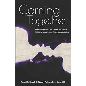 Coming Together: Embracing Your Core Desires for Sexual Fulfillment and Long-Term Compatibility, Paperback - Celeste Hirschman Ma imagine