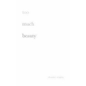 too much beauty, Paperback - Eleanor Seigler imagine