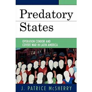 Predatory States: Operation Condor and Covert War in Latin America, Paperback - J. Patrice McSherry imagine