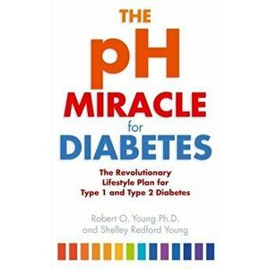 pH Miracle For Diabetes. The Revolutionary Lifestyle Plan for Type 1 and Type 2 Diabetes, Paperback - Robert O. Young imagine