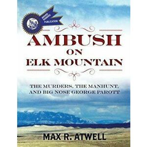 Ambush on Elk Mountain: The Murders, the Manhunt, and Big Nose George Parott, Paperback - Max R. Atwell imagine