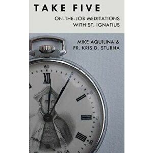 Take Five: On-The-Job Meditations with St. Ignatius, Paperback - Kris D. Stubna imagine