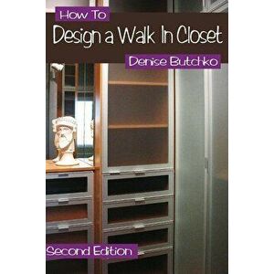 How To Design A Walk In Closet: The Professional Guide To Creating Effective Space, Paperback - Denise M. Butchko imagine