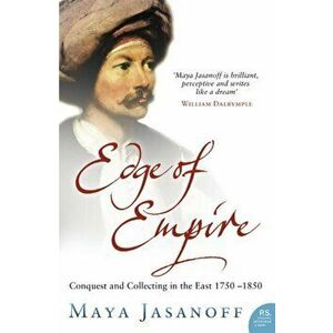 Edge of Empire. Conquest and Collecting in the East 1750-1850, Paperback - Maya Jasanoff imagine
