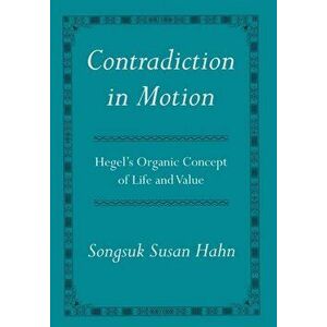 Contradiction in Motion. Hegel's Organic Concept of Life and Value, Hardback - Songsuk Susan Hahn imagine