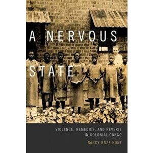 Nervous State. Violence, Remedies, and Reverie in Colonial Congo, Paperback - Nancy Rose Hunt imagine