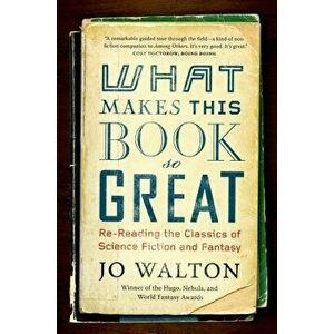What Makes This Book So Great: Re-Reading the Classics of Science Fiction and Fantasy, Paperback - Jo Walton imagine