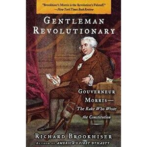 Gentleman Revolutionary: Gouverneur Morris, the Rake Who Wrote the Constitution, Paperback - Richard Brookhiser imagine