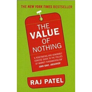 Value Of Nothing. How to Reshape Market Society and Redefine Democracy, Paperback - Raj Patel imagine