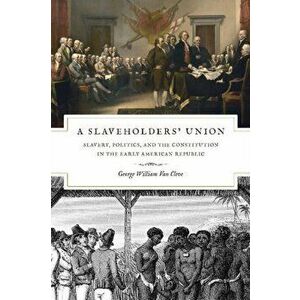 Slaveholders' Union. Slavery, Politics, and the Constitution in the Early American Republic, Paperback - George William Van Cleve imagine