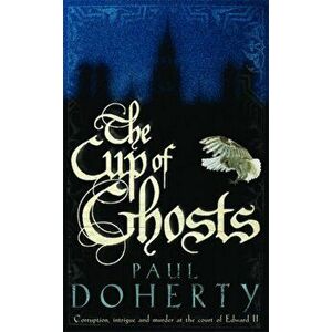 Cup of Ghosts (Mathilde of Westminster Trilogy, Book 1). Corruption, intrigue and murder in the court of Edward II, Paperback - Paul Doherty imagine