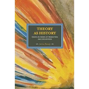 Theory As History: Essays On Modes Of Production And Exploitation. Historical Materialism, Volume 25, Paperback - Jarius Banaji imagine