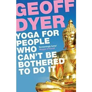 Yoga for People Who Can't Be Bothered to Do It, Paperback - Geoff Dyer imagine